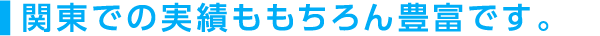 ●関東での実績ももちろん豊富です。