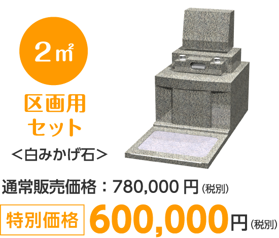 ●2㎡ 区画用セット
＜白みかげ石＞
通常販売価格：780,000円（税別）
特別価格 600,000円（税別）