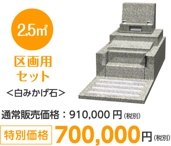 ●2.5㎡ 区画用セット
＜白みかげ石＞
通常販売価格：910,000円（税別）
特別価格 700,000円（税別）